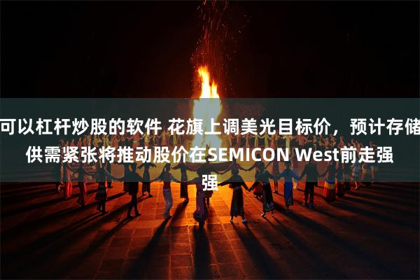 可以杠杆炒股的软件 花旗上调美光目标价，预计存储供需紧张将推动股价在SEMICON West前走强