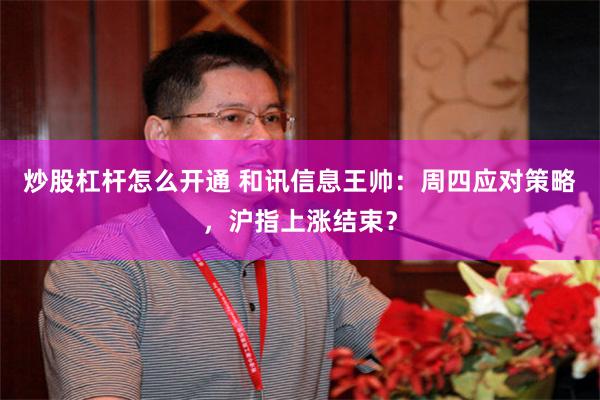 炒股杠杆怎么开通 和讯信息王帅：周四应对策略，沪指上涨结束？