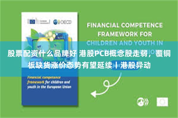 股票配资什么品牌好 港股PCB概念股走弱，覆铜板缺货涨价态势有望延续丨港股异动