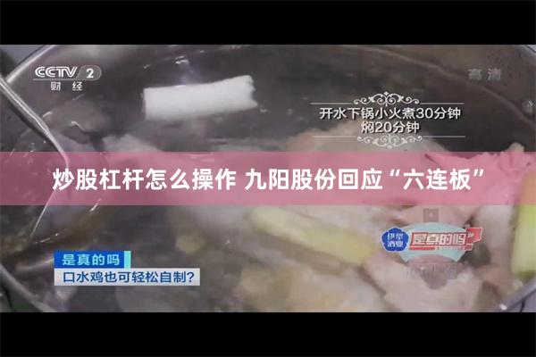 炒股杠杆怎么操作 九阳股份回应“六连板”