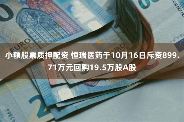 小额股票质押配资 恒瑞医药于10月16日斥资899.71万元回购19.5万股A股
