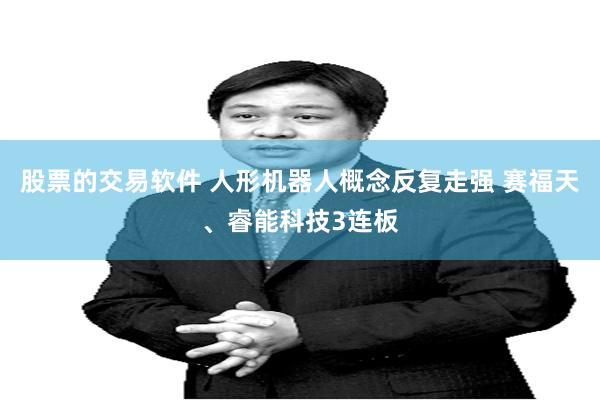 股票的交易软件 人形机器人概念反复走强 赛福天、睿能科技3连板