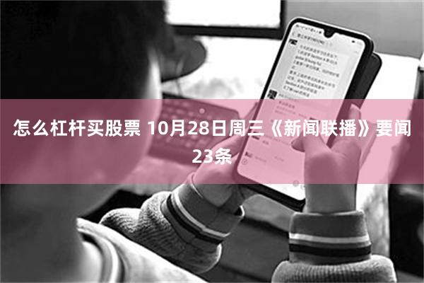怎么杠杆买股票 10月28日周三《新闻联播》要闻23条